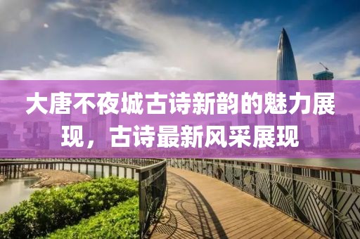 大唐不夜城古詩新韻的魅力展現(xiàn)，古詩最新風(fēng)采展現(xiàn)