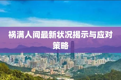 禍滿人間最新狀況揭示與應(yīng)對策略
