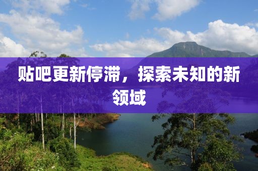 貼吧更新停滯，探索未知的新領域