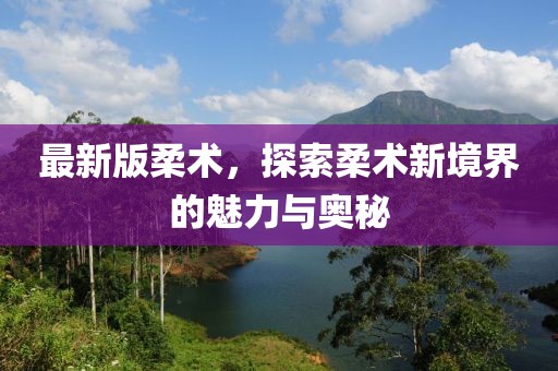 最新版柔術，探索柔術新境界的魅力與奧秘