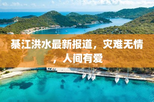 綦江洪水最新報(bào)道，災(zāi)難無(wú)情，人間有愛(ài)