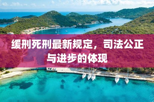 緩刑死刑最新規(guī)定，司法公正與進步的體現(xiàn)