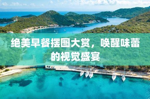 絕美早餐擺圖大賞，喚醒味蕾的視覺盛宴