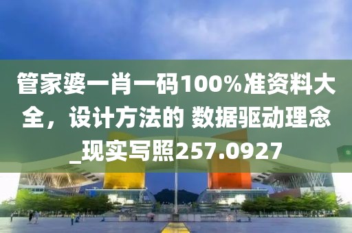 管家婆一肖一碼100%準(zhǔn)資料大全，設(shè)計(jì)方法的 數(shù)據(jù)驅(qū)動(dòng)理念_現(xiàn)實(shí)寫照257.0927