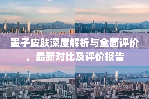 墨子皮膚深度解析與全面評價，最新對比及評價報告