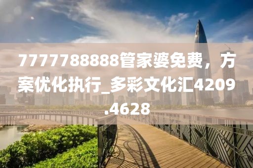 7777788888管家婆免費(fèi)，方案優(yōu)化執(zhí)行_多彩文化匯4209.4628