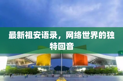 最新祖安語錄，網(wǎng)絡(luò)世界的獨特回音