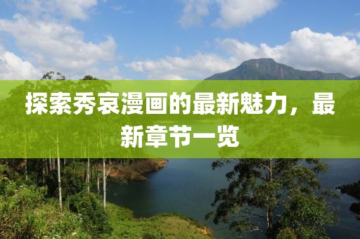 探索秀哀漫畫的最新魅力，最新章節(jié)一覽