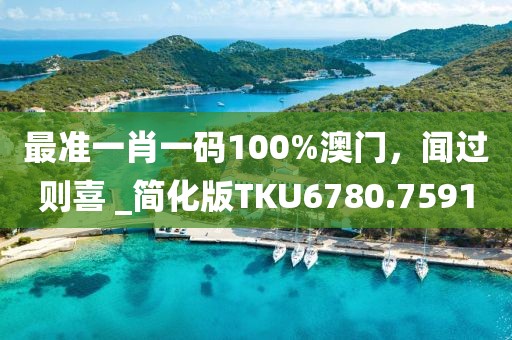 最準(zhǔn)一肖一碼100%澳門，聞過則喜 _簡(jiǎn)化版TKU6780.7591
