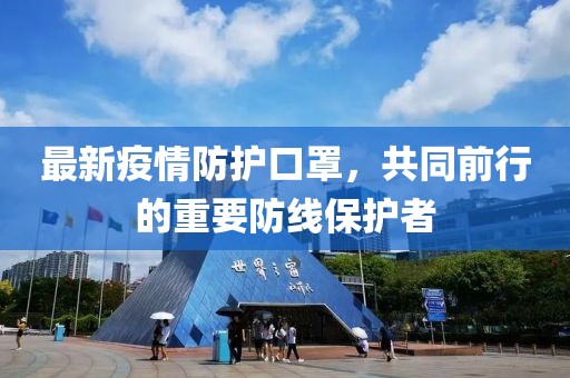 最新疫情防護口罩，共同前行的重要防線保護者