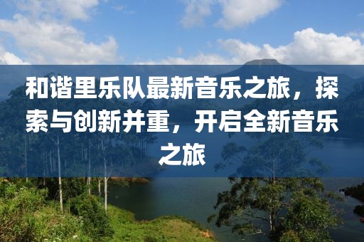 和諧里樂隊最新音樂之旅，探索與創(chuàng)新并重，開啟全新音樂之旅