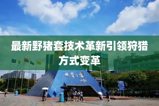 最新野豬套技術(shù)革新引領(lǐng)狩獵方式變革