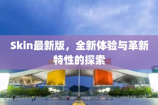 Skin最新版，全新體驗與革新特性的探索