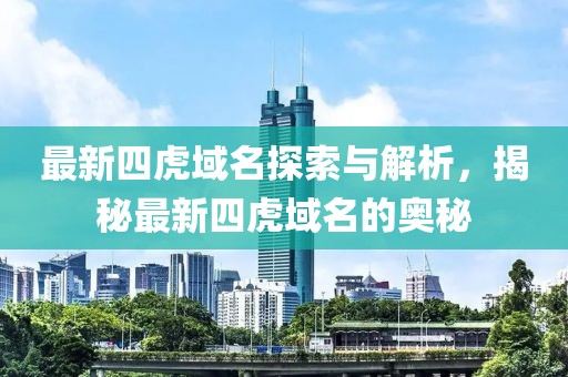 最新四虎域名探索與解析，揭秘最新四虎域名的奧秘