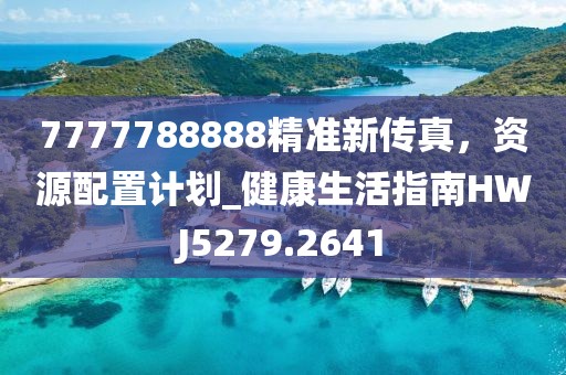 7777788888精準(zhǔn)新傳真，資源配置計劃_健康生活指南HWJ5279.2641