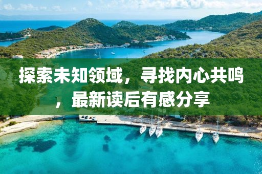 探索未知領(lǐng)域，尋找內(nèi)心共鳴，最新讀后有感分享