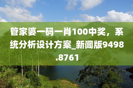 管家婆一碼一肖100中獎，系統(tǒng)分析設(shè)計方案_新聞版9498.8761