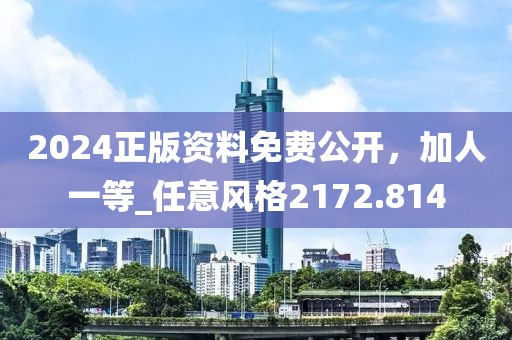2024正版資料免費(fèi)公開，加人一等_任意風(fēng)格2172.814
