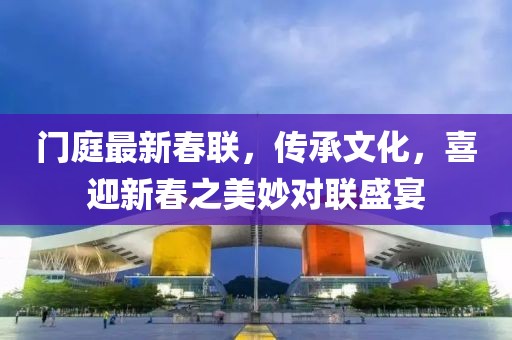 門庭最新春聯(lián)，傳承文化，喜迎新春之美妙對聯(lián)盛宴