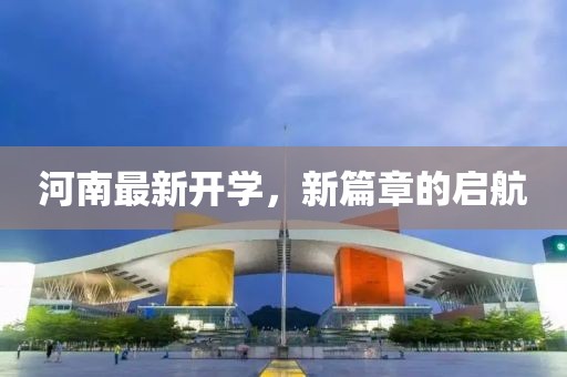 河南最新開學，新篇章的啟航