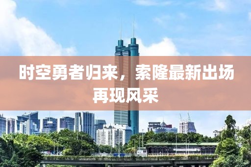 時空勇者歸來，索隆最新出場再現風采