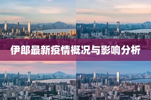伊郎最新疫情概況與影響分析