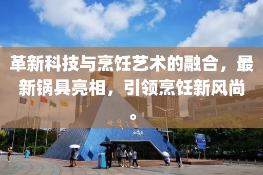 革新科技與烹飪藝術(shù)的融合，最新鍋具亮相，引領(lǐng)烹飪新風(fēng)尚。