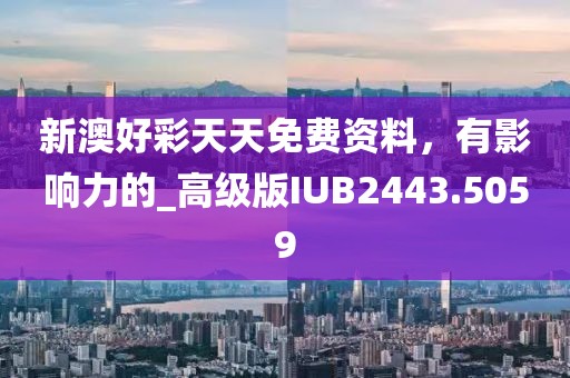 新澳好彩天天免費(fèi)資料，有影響力的_高級版IUB2443.5059