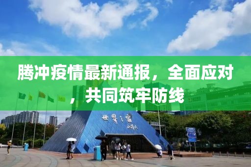 騰沖疫情最新通報(bào)，全面應(yīng)對(duì)，共同筑牢防線