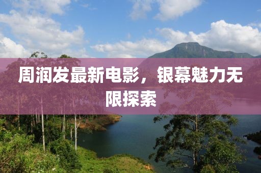 周潤發(fā)最新電影，銀幕魅力無限探索