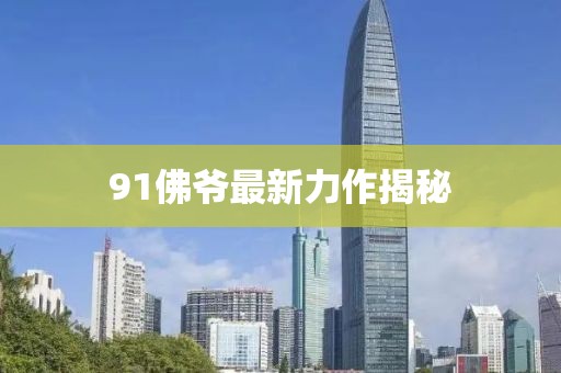 91佛爺最新力作揭秘