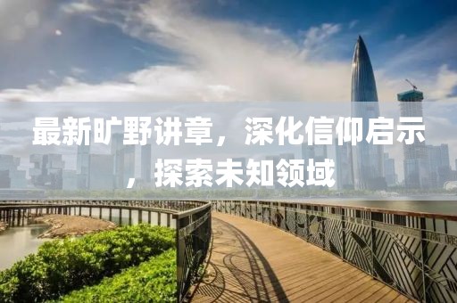 最新曠野講章，深化信仰啟示，探索未知領(lǐng)域
