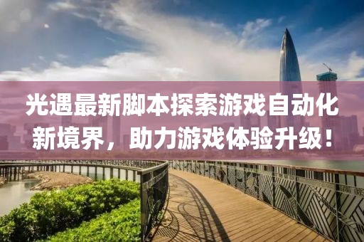 光遇最新腳本探索游戲自動化新境界，助力游戲體驗升級！
