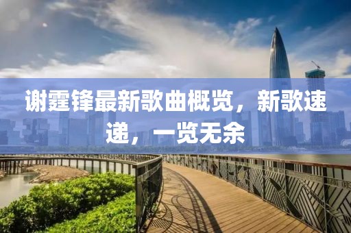 謝霆鋒最新歌曲概覽，新歌速遞，一覽無余