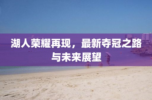 湖人榮耀再現(xiàn)，最新奪冠之路與未來展望