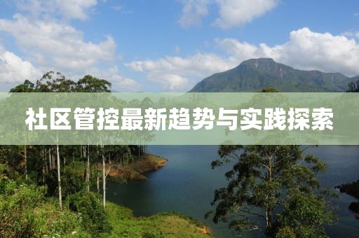 社區(qū)管控最新趨勢(shì)與實(shí)踐探索