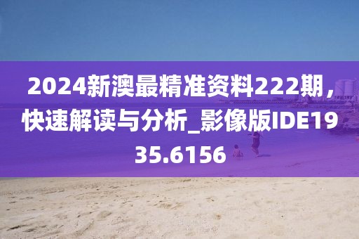 2024新澳最精準(zhǔn)資料222期，快速解讀與分析_影像版IDE1935.6156