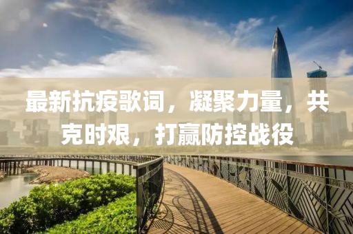 最新抗疫歌詞，凝聚力量，共克時(shí)艱，打贏防控戰(zhàn)役
