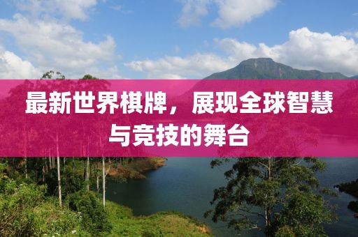 最新世界棋牌，展現(xiàn)全球智慧與競技的舞臺(tái)