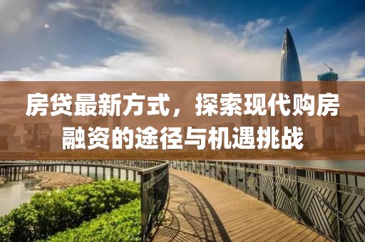 房貸最新方式，探索現(xiàn)代購(gòu)房融資的途徑與機(jī)遇挑戰(zhàn)