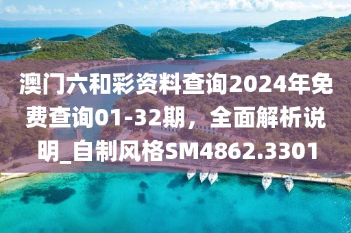 澳門六和彩資料查詢2024年免費查詢01-32期，全面解析說明_自制風(fēng)格SM4862.3301
