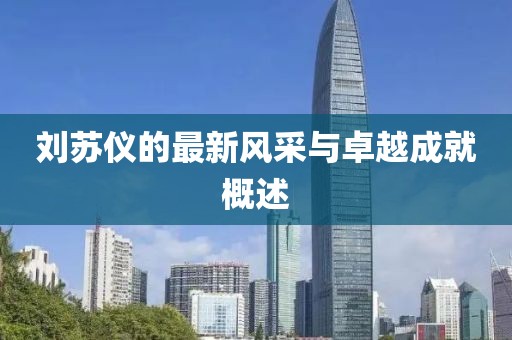 劉蘇儀的最新風采與卓越成就概述