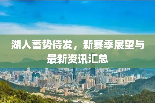 湖人蓄勢待發(fā)，新賽季展望與最新資訊匯總