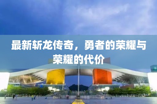 最新斬龍傳奇，勇者的榮耀與榮耀的代價