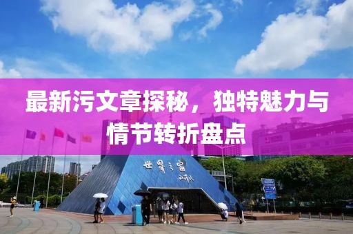 最新污文章探秘，獨特魅力與情節(jié)轉(zhuǎn)折盤點