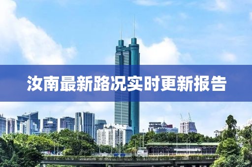汝南最新路況實(shí)時(shí)更新報(bào)告