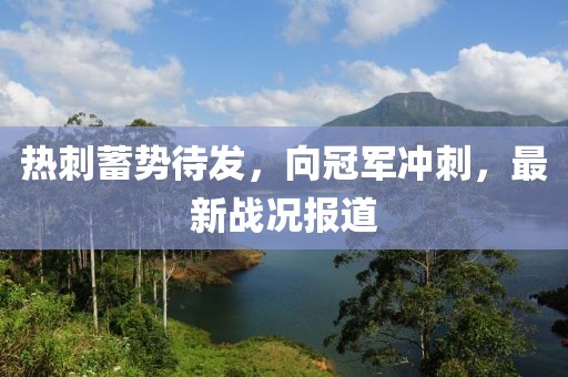 熱刺蓄勢待發(fā)，向冠軍沖刺，最新戰(zhàn)況報道