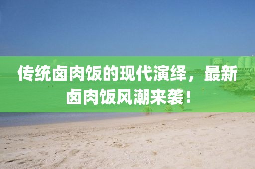 傳統(tǒng)鹵肉飯的現(xiàn)代演繹，最新鹵肉飯風(fēng)潮來(lái)襲！