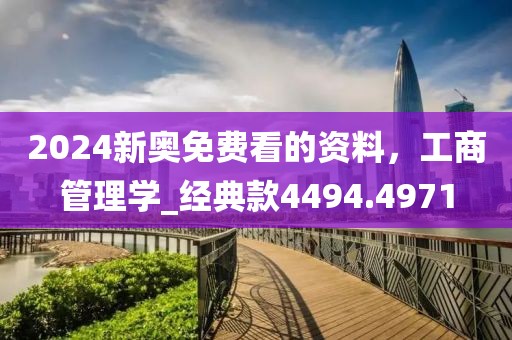 2024新奧免費看的資料，工商管理學(xué)_經(jīng)典款4494.4971