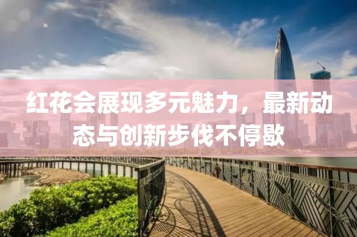 紅花會(huì)展現(xiàn)多元魅力，最新動(dòng)態(tài)與創(chuàng)新步伐不停歇